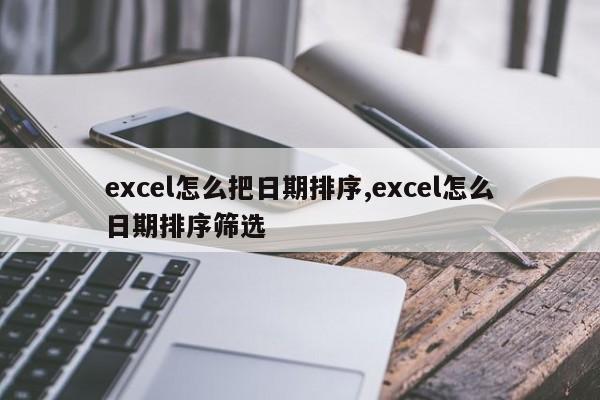 excel怎么把日期排序,excel怎么日期排序筛选