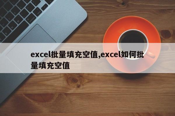 excel批量填充空值,excel如何批量填充空值