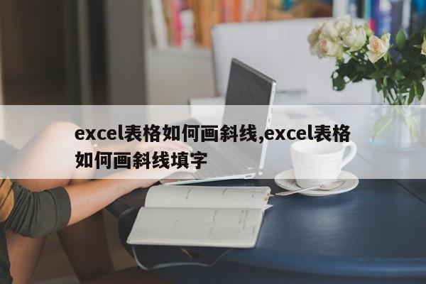 excel表格如何画斜线,excel表格如何画斜线填字