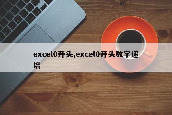 excel0开头,excel0开头数字递增