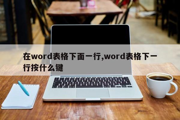 在word表格下面一行,word表格下一行按什么键