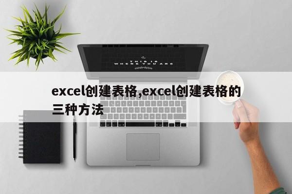 excel创建表格,excel创建表格的三种方法