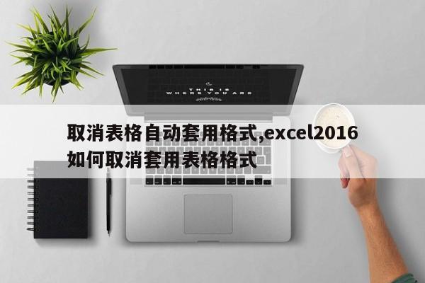 取消表格自动套用格式,excel2016如何取消套用表格格式