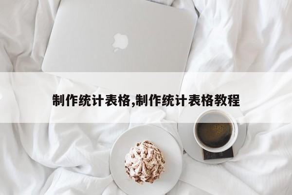 制作统计表格,制作统计表格教程