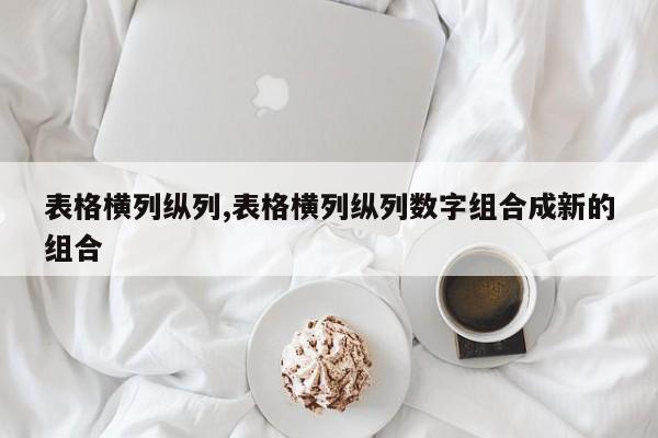 表格横列纵列,表格横列纵列数字组合成新的组合