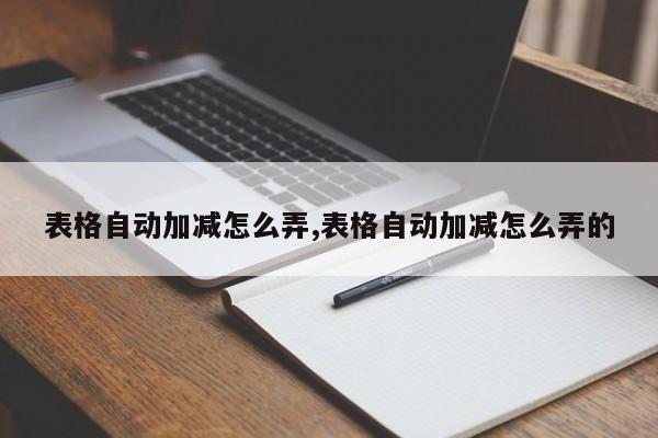 表格自动加减怎么弄,表格自动加减怎么弄的