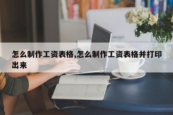 怎么制作工资表格,怎么制作工资表格并打印出来