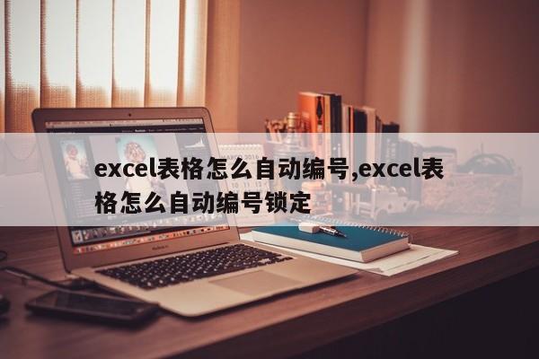 excel表格怎么自动编号,excel表格怎么自动编号锁定