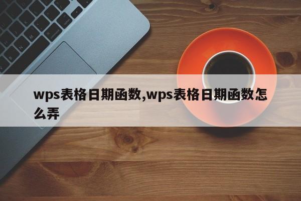 wps表格日期函数,wps表格日期函数怎么弄